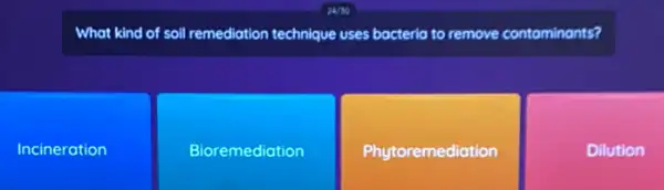 What kind of soil Ill remediation technique uses bacteria to remove contaminants?
Incineration
Bioremediation
Phytoremediation
Dilution