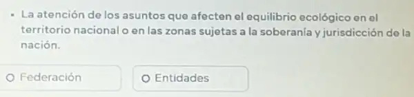 La atención de los asuntos que afecten el equilibrio ecológico en el
territorio nacional o en las zonas sujetas a la soberanía y jurisdicción de la
nación.
Federación
Entidades