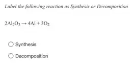 Label the following reaction as Synthesis or Decomposition
2Al_(2)O_(3)arrow 4Al+3O_(2)
Synthesis
Decomposition