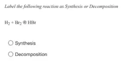 Label the following reaction as Synthesis or Decomposition
H_(2)+Br_(2)otimes HBr
Synthesis
Decomposition