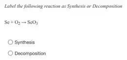 Label the following reaction as Synthesis or Decomposition
Se+O_(2)arrow SeO_(3)
Synthesis
Decomposition