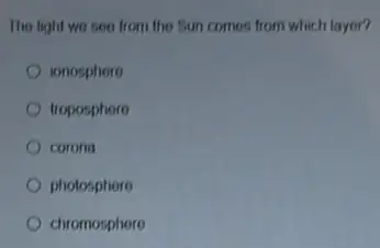 The light wo soo from the Sun comes from which layer?
ionosphere
troposphere
corong
photosphere
chromosphore