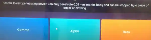 Has the lowest penetrating power. Can only penetrate 0.05 mm into the body and can be stopped by a piece of
paper or clothing.
Gamma
Alpha
Beta