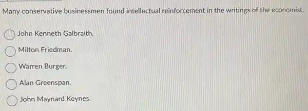 Many conservative businessmen found intellectual reinforcement in the writings of the economist:
John Kenneth Galbraith.
Milton Friedman.
Warren Burger.
Alan Greenspan.
John Maynard Keynes.