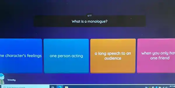 What is a monologue?
ne character's feelings
one person acting
a long speech to an
audience
when you only ha
one