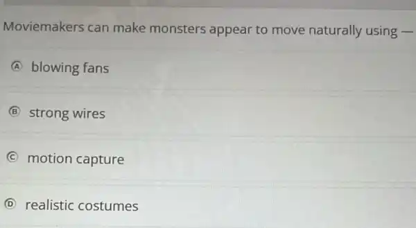 Moviemakers can make monsters appear to move naturally using -
A blowing fans
B strong wires
C motion capture
D realistic costumes