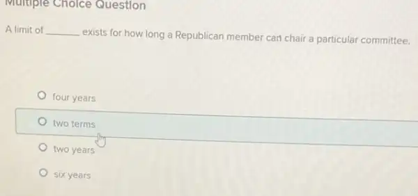 Multiple Cholce Question
A limit of __
exists for how long a Republican member can chair a particular committee.
four years
two terms
two years
six years