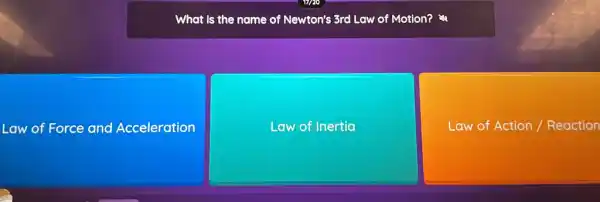 What is the name of Newton's 3rd Law of Motion?
Law of Force and Acceleration
Law of Inertia
Law of Action Reactior