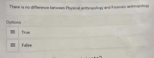 There is no difference between Physical anthropology and Forensic anthropology
Options
True
False