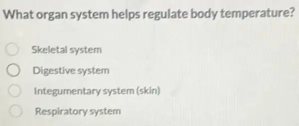 What organ system helps regulate body temperature?
Skeletal system
Digestive system
Integumentary system (skin)
Respiratory system