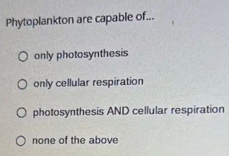 Phytoplankton are capable of...
__
only photosynthesis
only cellular respiration
photosynthesis AND cellular respiration
none of the above