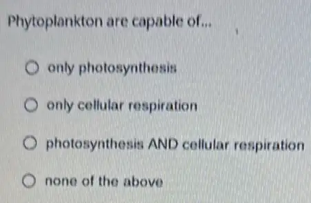 Phytoplankton are capable of __
only photosynthesis
only cellular respiration
photosynthesis AND cellular respiration
none of the above