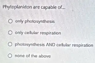 Phytoplankton are capable of __
only photosynthesis
only cellular respiration
photosynthesis AND cellular respiration
none of the above