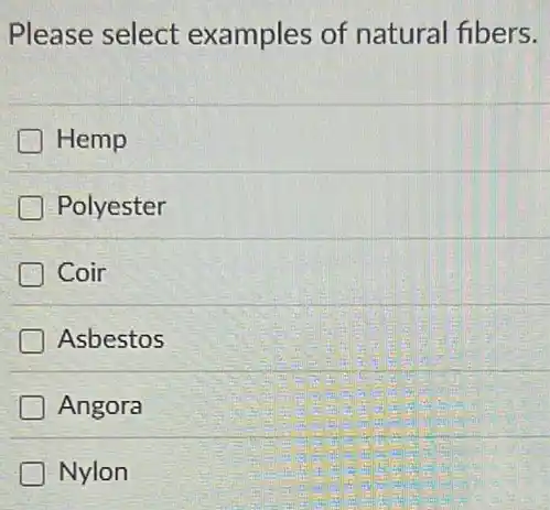 Please select examples of natural fibers.
Hemp
Polyester
Coir
Asbestos
D Angora
Nylon