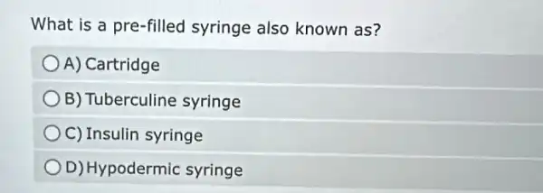 What is a pre-filled syringe also known as?
A) Cartridge
B) Tuberculine syringe
C) Insulin syringe
D) Hypodermic syringe