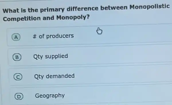 What is the primary difference between Monopolistic
Competition and Monopoly?
A of producers
B Qty supplied B
(C) Qty demanded C
D Geography