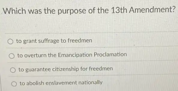 Which was the purpose of the 13th Amendment?
to grant suffrage to freedmen
to overturn the Emancipation Proclamation
to guarantee citizenship for freedmen
to abolish enslavement nationally