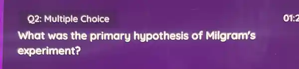 Q2: Multiple Choice
What was the primary hypothesis of Milgram's
experiment?