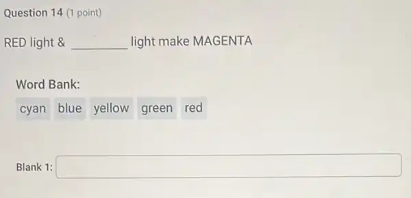 Question 14 (1 point)
RED light & __ light make MAGENTA
Word Bank:
cyan blue yellow green red
Blank 1: square