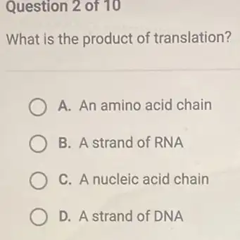 Question 2 of 10
What is the product of translation?
A. An amino acid chain
B. A strand of RNA
C. A nucleic acid chain
D. A strand of DNA