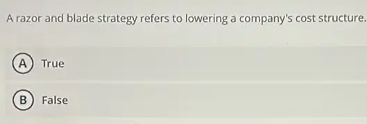 A razor and blade strategy refers to lowering a company's cost structure.
A True
B False