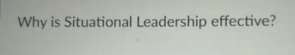 Why is Situational Leadership effective?