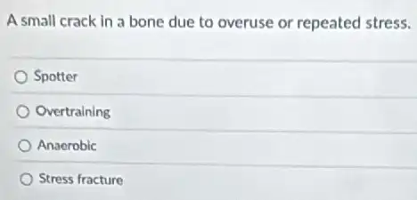 A small crack in a bone due to overuse or repeated stress.
Spotter
Overtraining
Anaerobic
Stress fracture