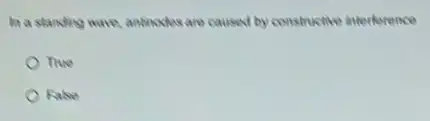 In a standing wave, antincules are caused by constructive interference
The
False