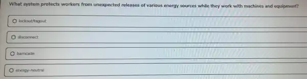 What system protects workers from unexpected releases of various energy sources while they work with machines and equipment?
lockout/tagout
disconnect
barricade
energy-neutral