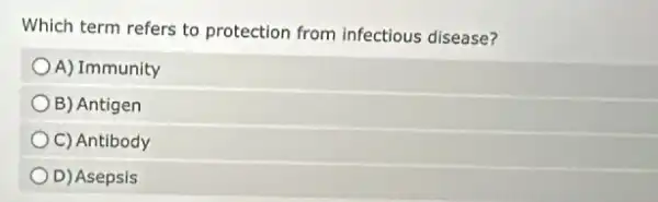 Which term refers to protection from infectious disease?
A) Immunity
B) Antigen
C) Antibody
D) Asepsis