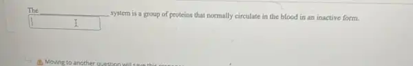 The
system is a group of proteins that normally circulate in the blood in an inactive form.
square  I