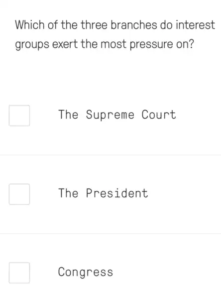 Which of the three branches do interest
groups exert the most pressure on?
The Supreme Court
The President
Congress