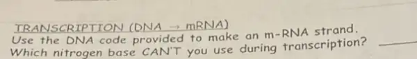 TRANSCRIPTION (DNA -) mRNA)
Use the DNA code provided to make an m
Which nitrogen base CAN'T you use during transcription?
__