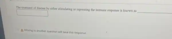 The treatment of disease by either stimulating or repressing the immune response is known as
__
square 
A. Moving to another question will save this response.