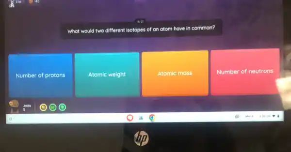 What would two different isotopes of an atom have in common?
Number of protons
Atomic weight
Atomic mass
Number of neutrons