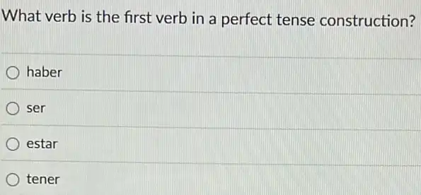 What verb is the first verb in a perfect tense construction?
haber
ser
estar
tener