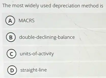 The most widely used depreciation method is
A MACRS
B double-declining-balance
C units-of-activity
D straight-line