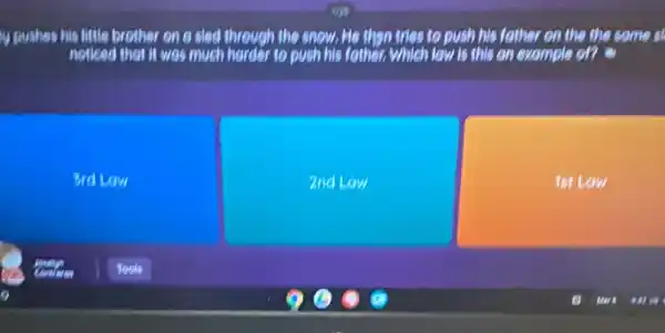 y pushes his little brother on a sled through the snow. He then tries to push his father on the the some o
notked that it was much horder to push his father, which law is this an example on .
Brd Law
2nd Law
1st Law