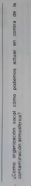 . ¿Como organización social cómo podemos actuar en contra de la
contaminación atmosférica?